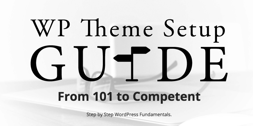 WP Theme Setup Guide - Step by Step WordPress Fundamentals.